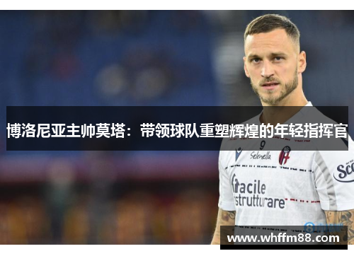 博洛尼亚主帅莫塔：带领球队重塑辉煌的年轻指挥官