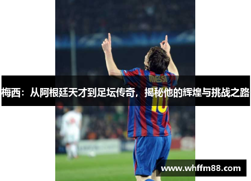 梅西：从阿根廷天才到足坛传奇，揭秘他的辉煌与挑战之路