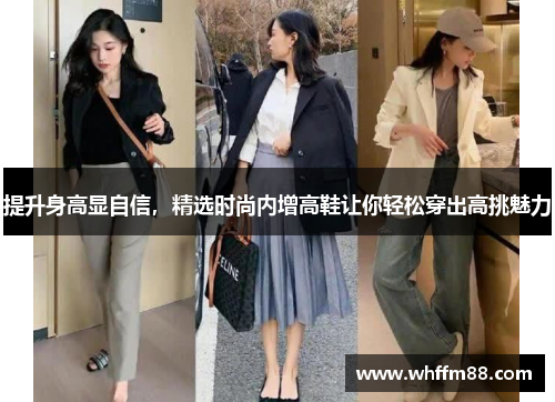 提升身高显自信，精选时尚内增高鞋让你轻松穿出高挑魅力