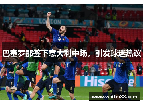 巴塞罗那签下意大利中场，引发球迷热议
