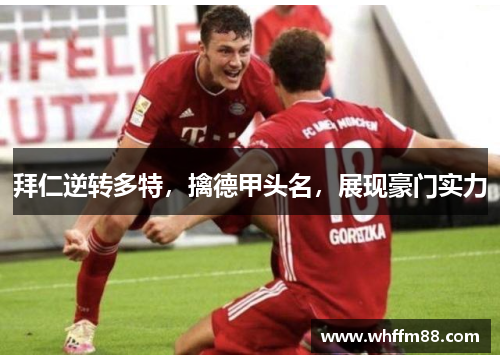 拜仁逆转多特，擒德甲头名，展现豪门实力