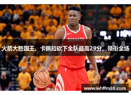 火箭大胜国王，卡佩拉砍下全队最高29分，领衔全场