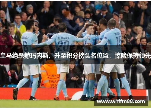 皇马绝杀赫玛内斯，升至积分榜头名位置，惊险保持领先