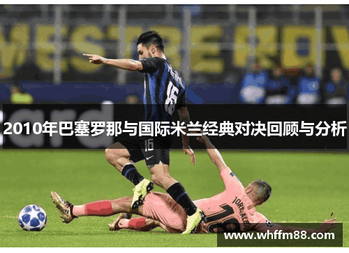 2010年巴塞罗那与国际米兰经典对决回顾与分析