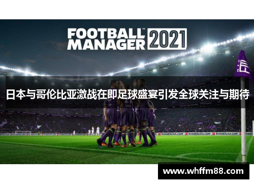 日本与哥伦比亚激战在即足球盛宴引发全球关注与期待