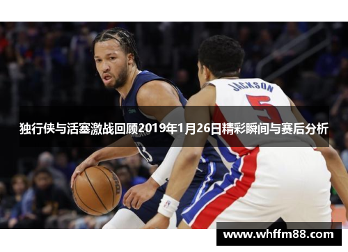 独行侠与活塞激战回顾2019年1月26日精彩瞬间与赛后分析