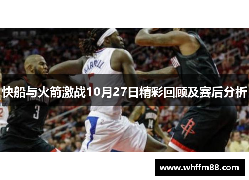快船与火箭激战10月27日精彩回顾及赛后分析