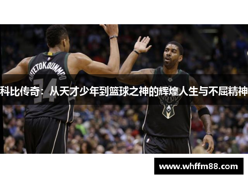 科比传奇：从天才少年到篮球之神的辉煌人生与不屈精神