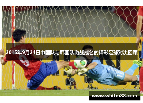 2015年9月24日中国队与韩国队激战成名的精彩足球对决回顾