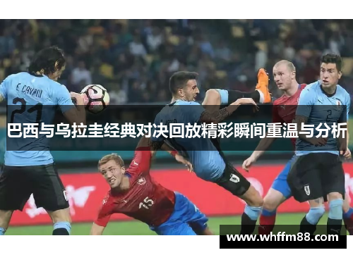 巴西与乌拉圭经典对决回放精彩瞬间重温与分析